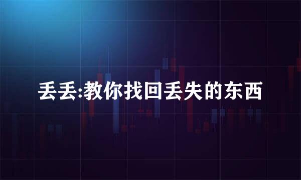 丢丢:教你找回丢失的东西
