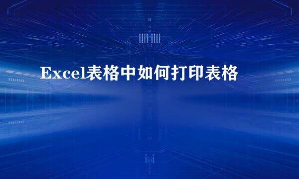 Excel表格中如何打印表格