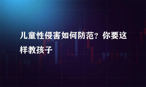儿童性侵害如何防范？你要这样教孩子