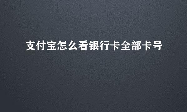 支付宝怎么看银行卡全部卡号