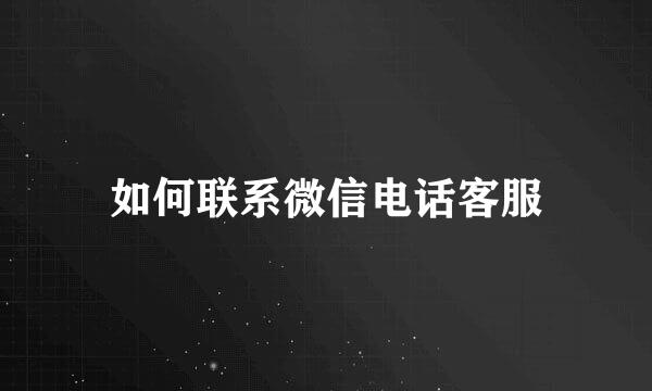 如何联系微信电话客服