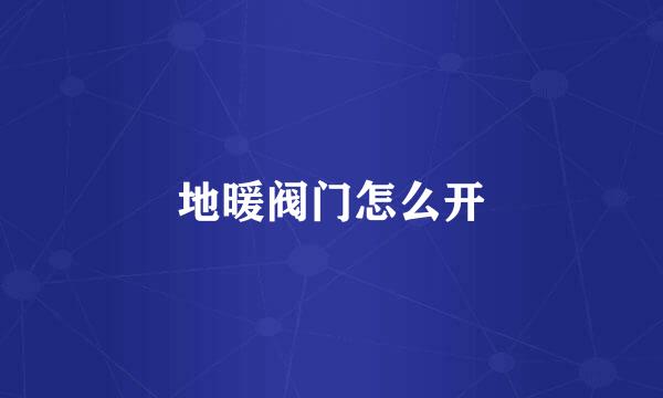 地暖阀门怎么开