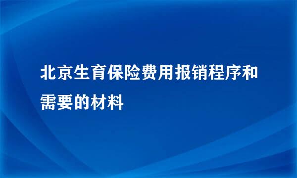 北京生育保险费用报销程序和需要的材料