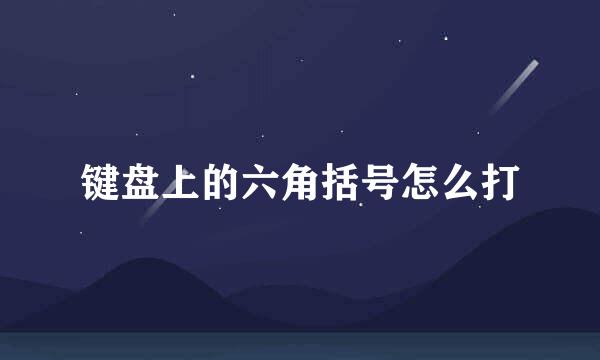 键盘上的六角括号怎么打