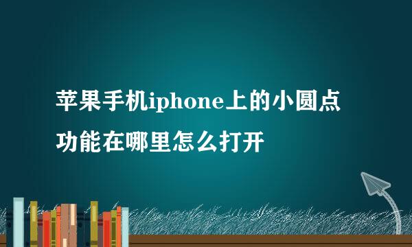 苹果手机iphone上的小圆点功能在哪里怎么打开