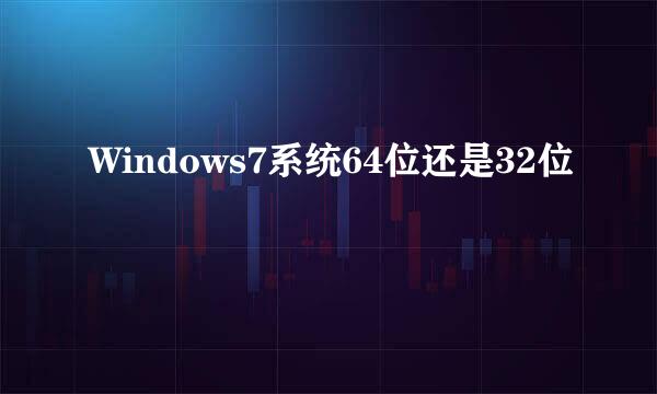 Windows7系统64位还是32位