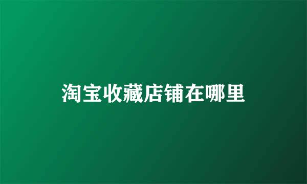 淘宝收藏店铺在哪里