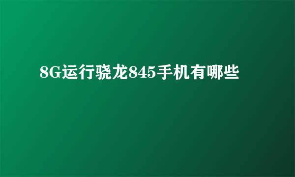 8G运行骁龙845手机有哪些