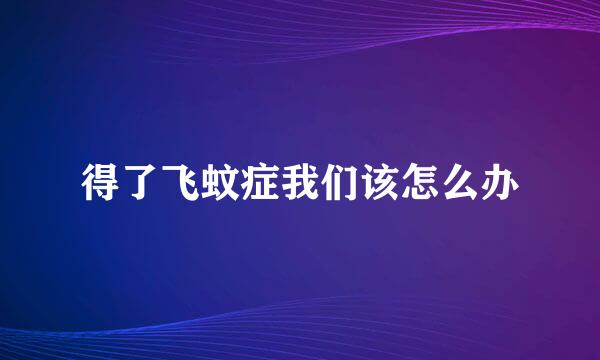 得了飞蚊症我们该怎么办