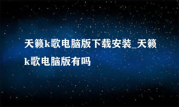 天籁k歌电脑版下载安装_天籁k歌电脑版有吗♥