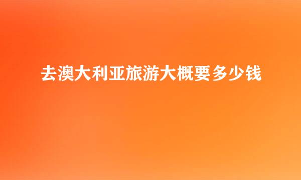 去澳大利亚旅游大概要多少钱