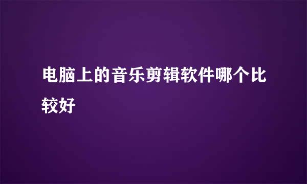 电脑上的音乐剪辑软件哪个比较好