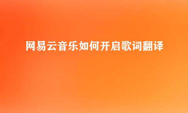 网易云音乐如何开启歌词翻译