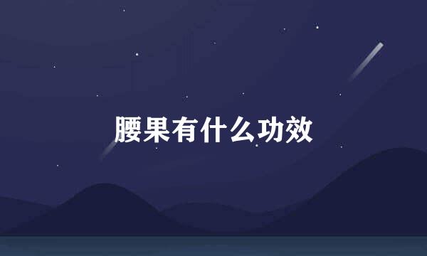 腰果有什么功效