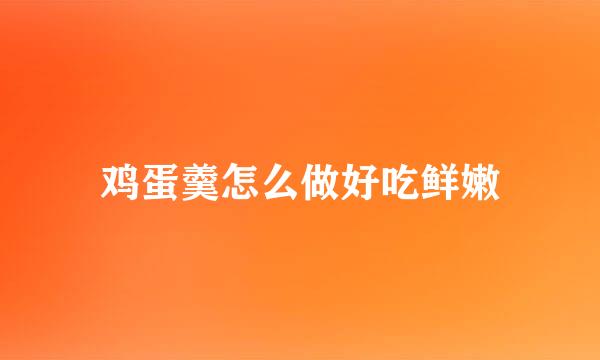鸡蛋羹怎么做好吃鲜嫩