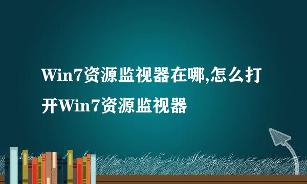 Win7资源监视器在哪,怎么打开Win7资源监视器