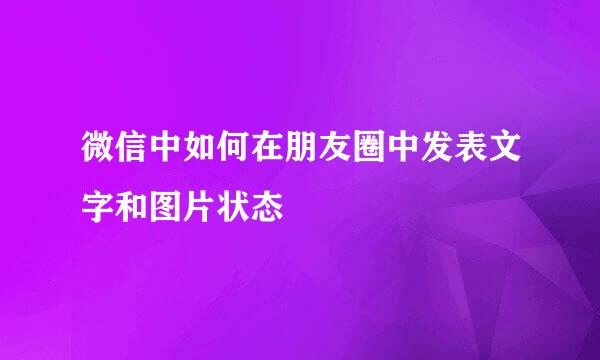 微信中如何在朋友圈中发表文字和图片状态