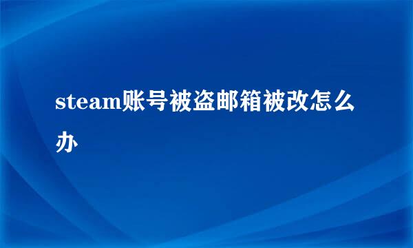steam账号被盗邮箱被改怎么办