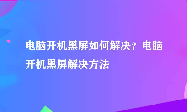 电脑开机黑屏如何解决？电脑开机黑屏解决方法