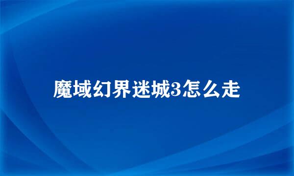魔域幻界迷城3怎么走