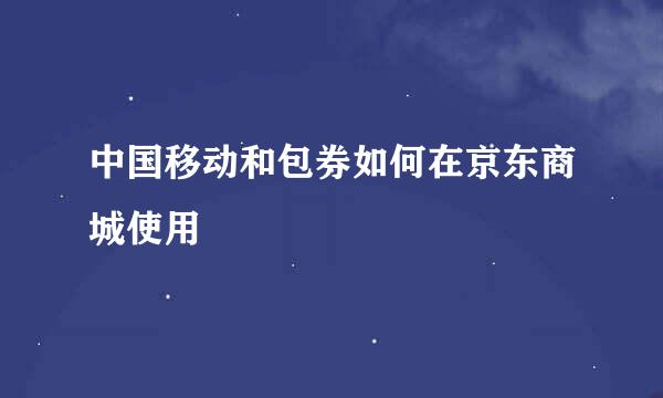 中国移动和包券如何在京东商城使用
