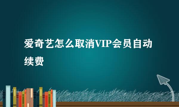 爱奇艺怎么取消VIP会员自动续费