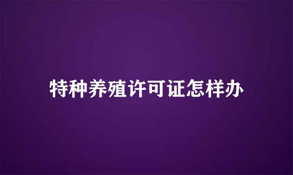 特种养殖许可证怎样办