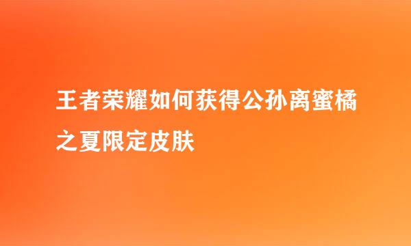 王者荣耀如何获得公孙离蜜橘之夏限定皮肤