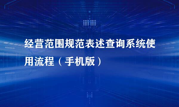 经营范围规范表述查询系统使用流程（手机版）