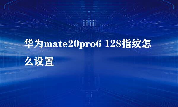 华为mate20pro6 128指纹怎么设置