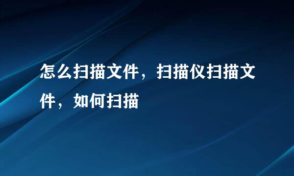 怎么扫描文件，扫描仪扫描文件，如何扫描