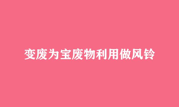 变废为宝废物利用做风铃