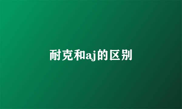 耐克和aj的区别