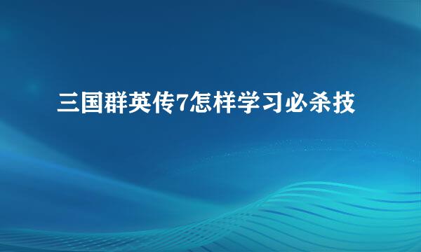 三国群英传7怎样学习必杀技