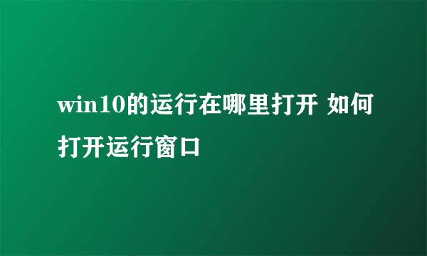 win10的运行在哪里打开 如何打开运行窗口