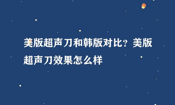 美版超声刀和韩版对比？美版超声刀效果怎么样
