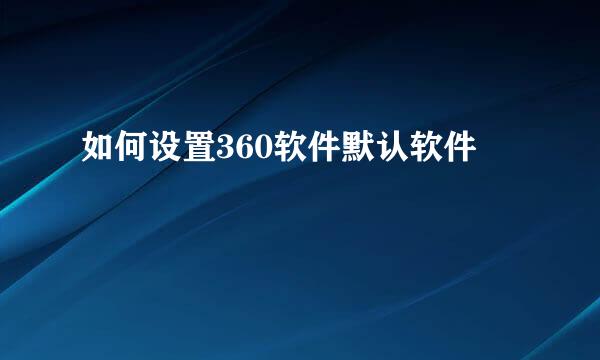 如何设置360软件默认软件