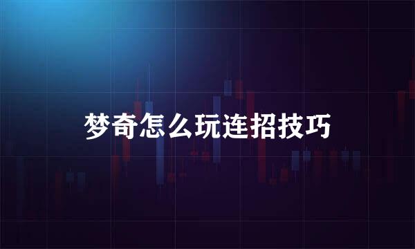 梦奇怎么玩连招技巧