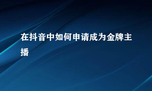 在抖音中如何申请成为金牌主播