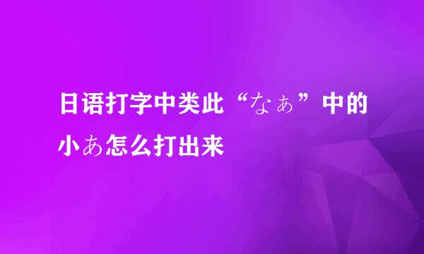 日语打字中类此“なぁ”中的小あ怎么打出来