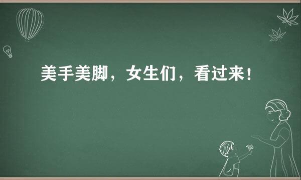 美手美脚，女生们，看过来！