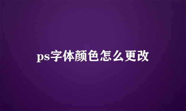 ps字体颜色怎么更改