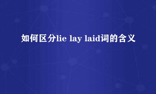 如何区分lie lay laid词的含义