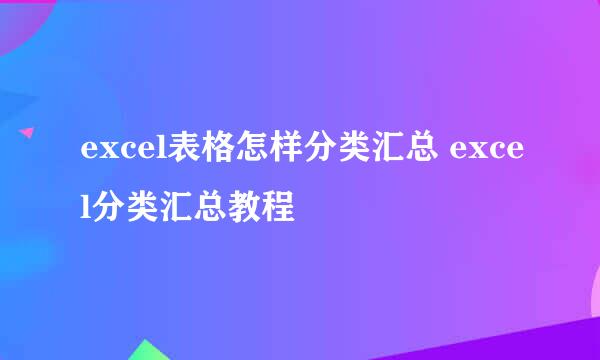 excel表格怎样分类汇总 excel分类汇总教程