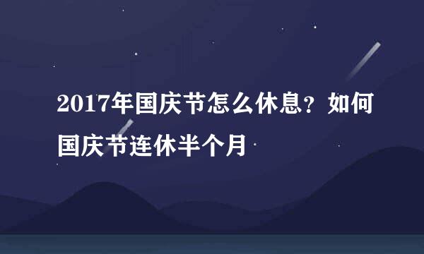 2017年国庆节怎么休息？如何国庆节连休半个月