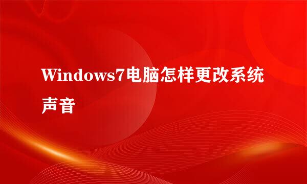 Windows7电脑怎样更改系统声音