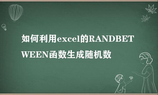 如何利用excel的RANDBETWEEN函数生成随机数