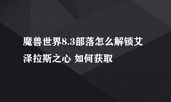 魔兽世界8.3部落怎么解锁艾泽拉斯之心 如何获取