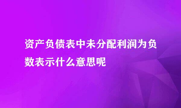 资产负债表中未分配利润为负数表示什么意思呢