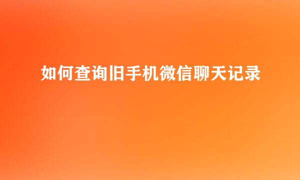 如何查询旧手机微信聊天记录